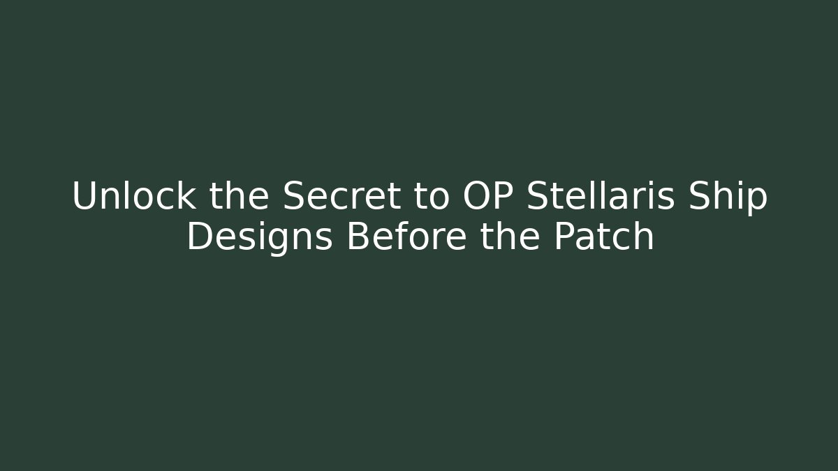 Unlock the Secret to OP Stellaris Ship Designs Before the Patch