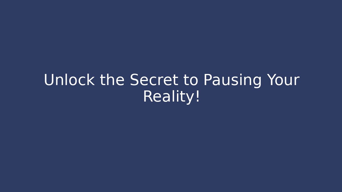 Unlock the Secret to Pausing Your Reality!