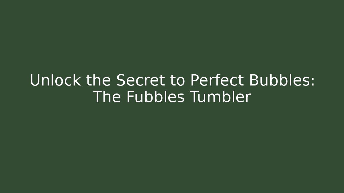 Unlock the Secret to Perfect Bubbles: The Fubbles Tumbler