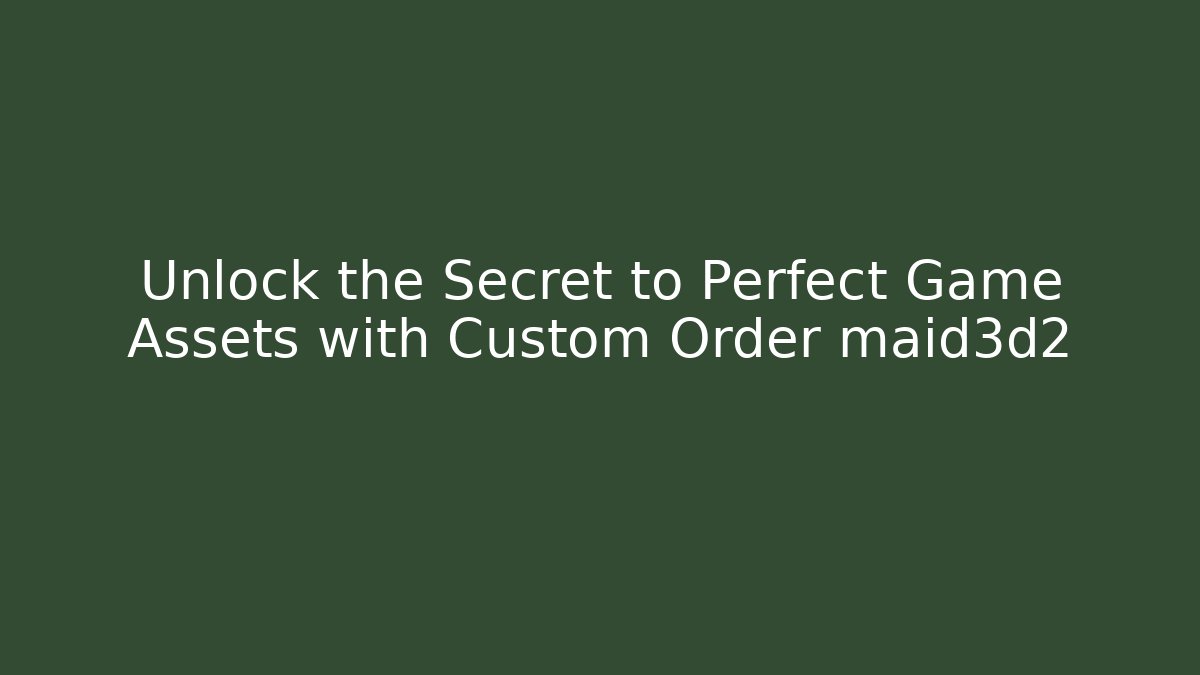 Unlock the Secret to Perfect Game Assets with Custom Order maid3d2