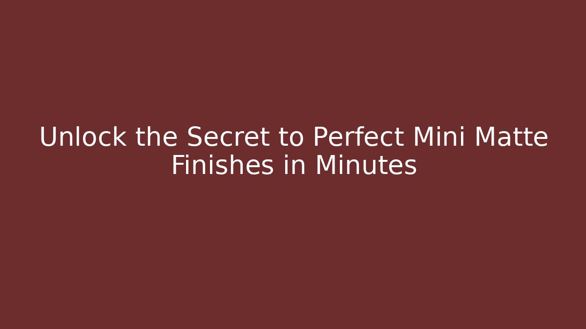 Unlock the Secret to Perfect Mini Matte Finishes in Minutes