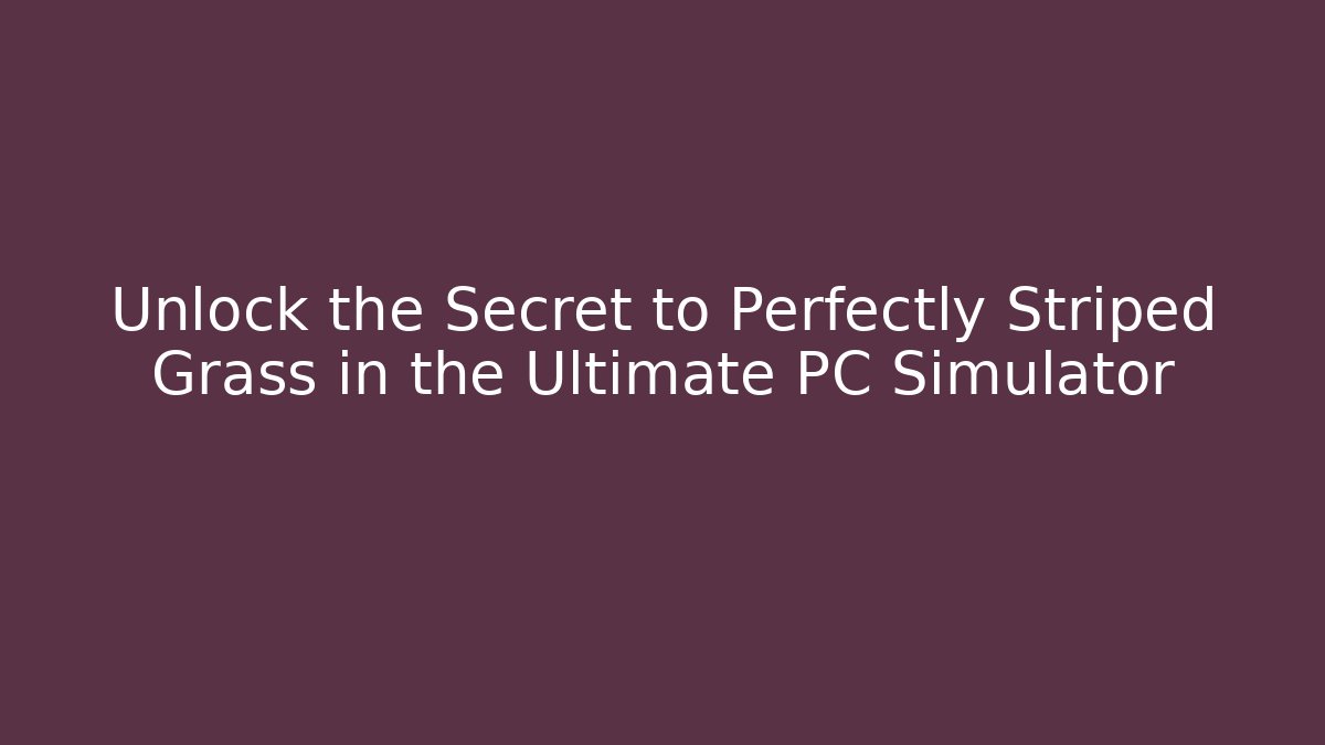 Unlock the Secret to Perfectly Striped Grass in the Ultimate PC Simulator