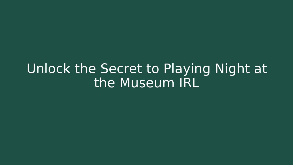 Unlock the Secret to Playing Night at the Museum IRL