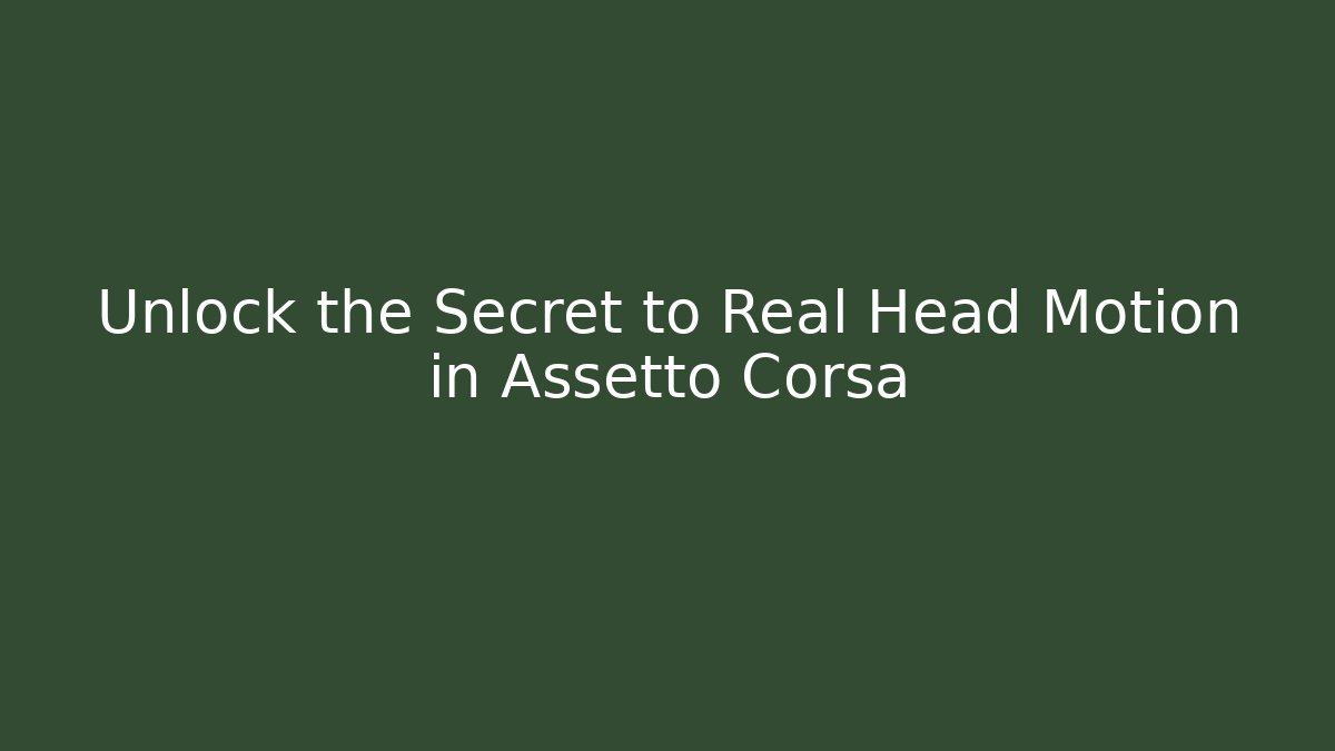 Unlock the Secret to Real Head Motion in Assetto Corsa