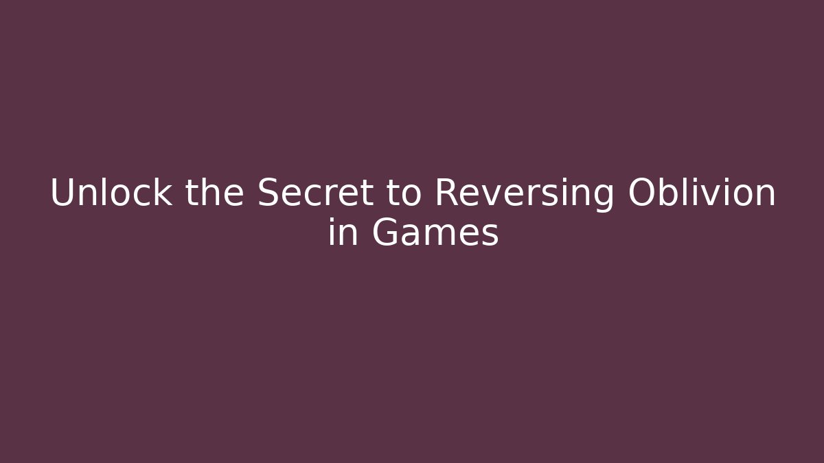 Unlock the Secret to Reversing Oblivion in Games