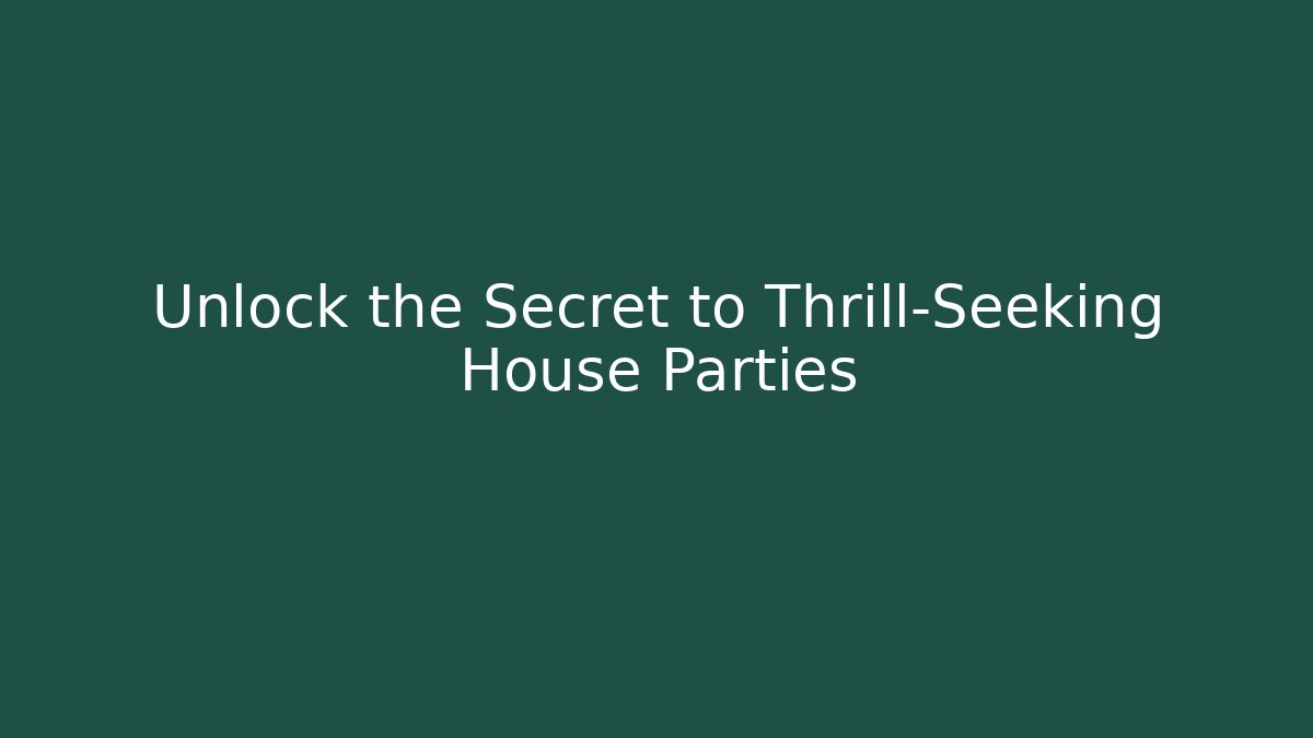 Unlock the Secret to Thrill-Seeking House Parties