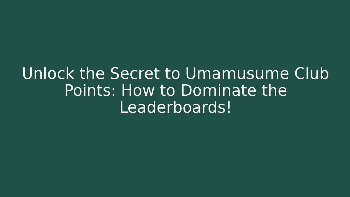 Unlock the Secret to Umamusume Club Points: How to Dominate the Leaderboards!