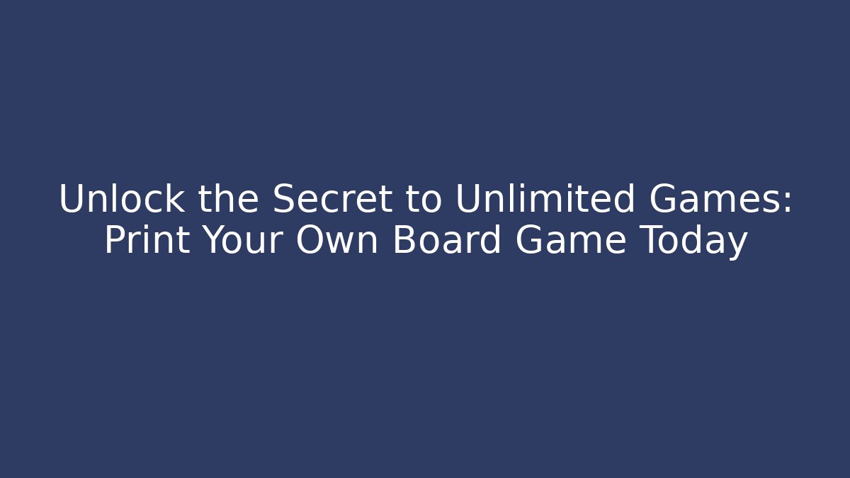 Unlock the Secret to Unlimited Games: Print Your Own Board Game Today