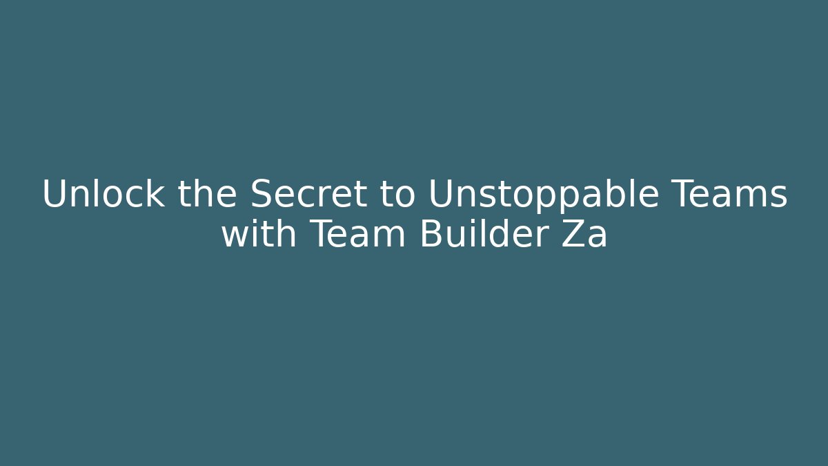 Unlock the Secret to Unstoppable Teams with Team Builder Za