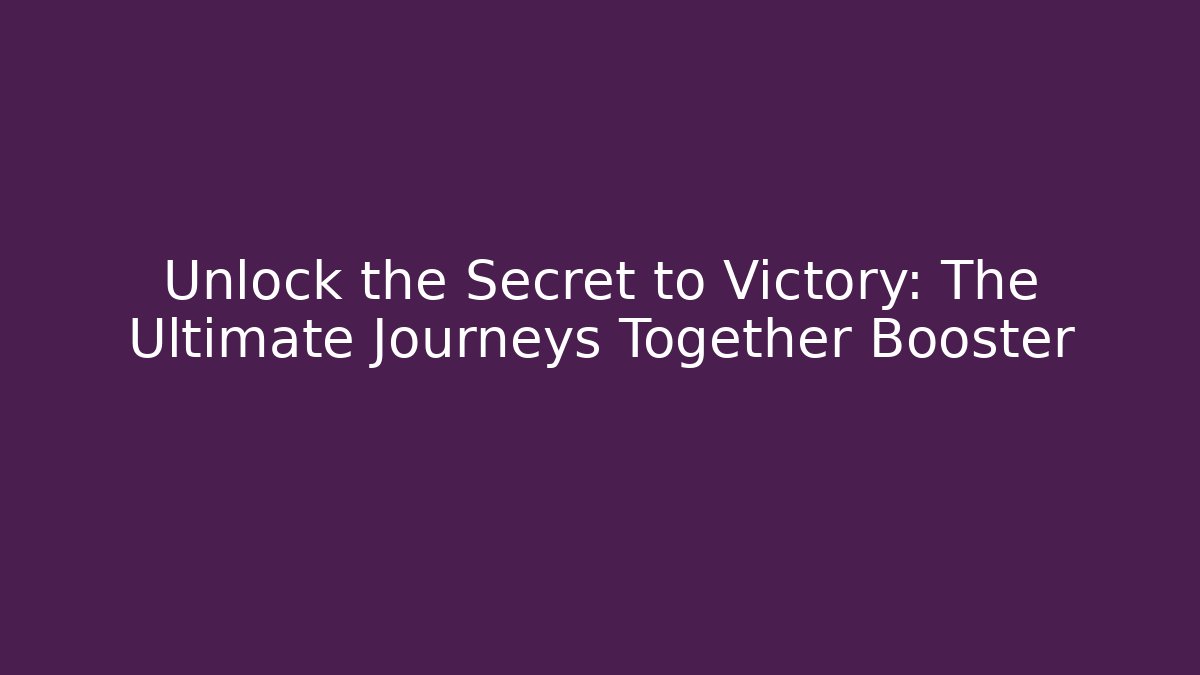Unlock the Secret to Victory: The Ultimate Journeys Together Booster