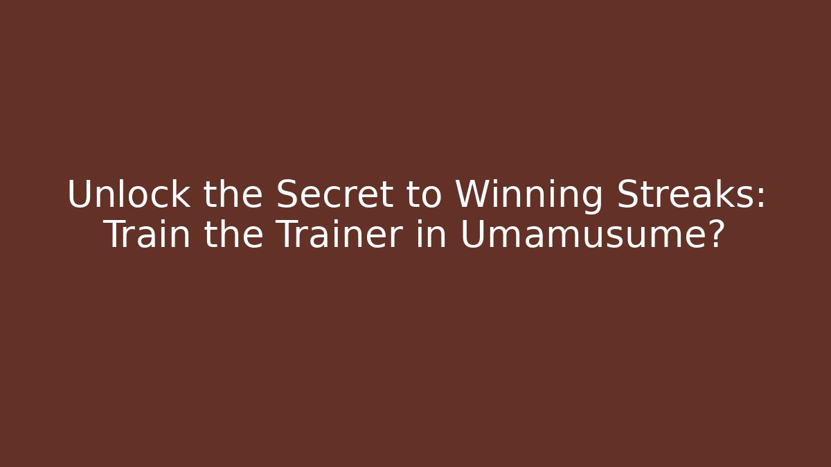 Unlock the Secret to Winning Streaks: Train the Trainer in Umamusume?