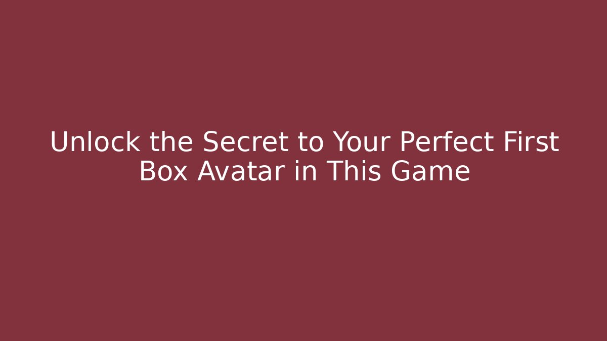 Unlock the Secret to Your Perfect First Box Avatar in This Game