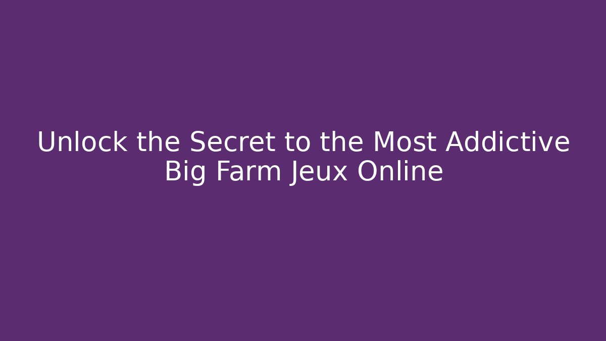 Unlock the Secret to the Most Addictive Big Farm Jeux Online