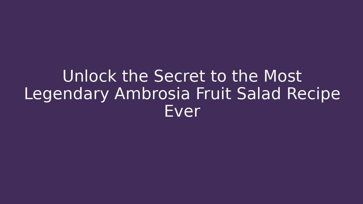 Unlock the Secret to the Most Legendary Ambrosia Fruit Salad Recipe Ever