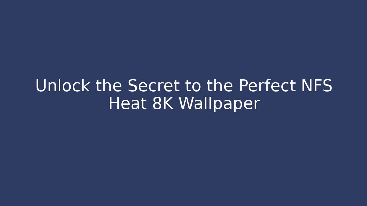 Unlock the Secret to the Perfect NFS Heat 8K Wallpaper