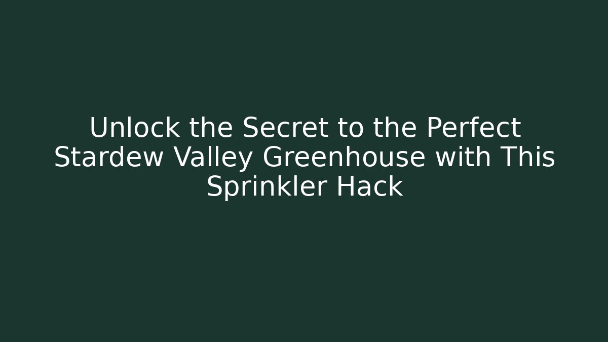 Unlock the Secret to the Perfect Stardew Valley Greenhouse with This Sprinkler Hack