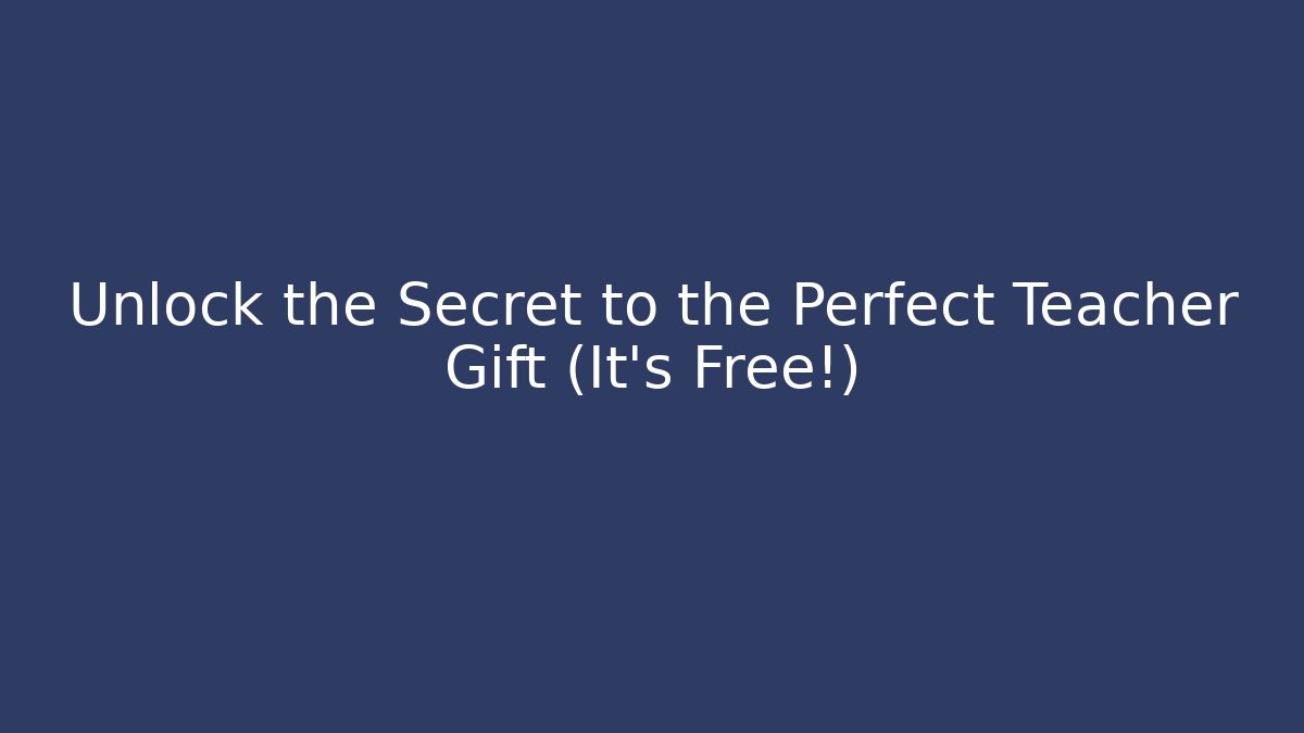 Unlock the Secret to the Perfect Teacher Gift (It's Free!)