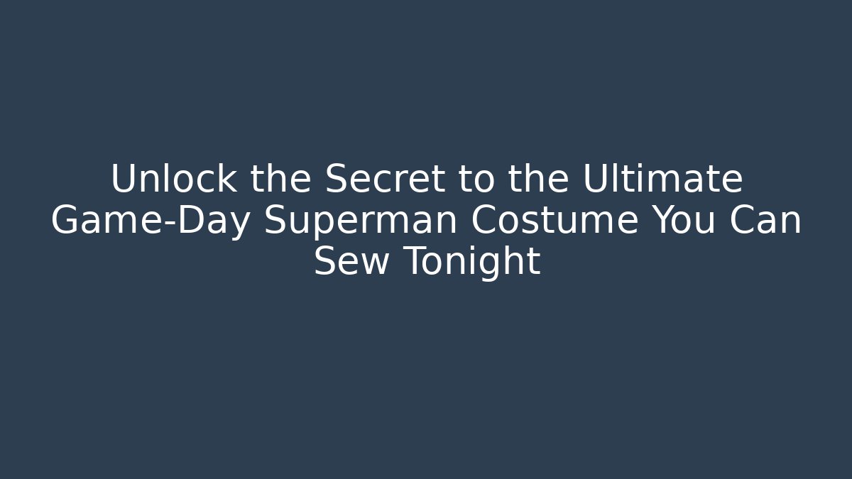 Unlock the Secret to the Ultimate Game-Day Superman Costume You Can Sew Tonight