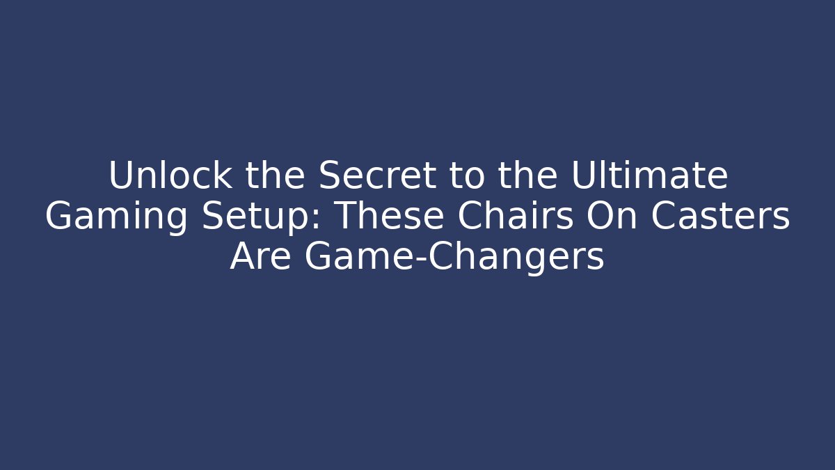 Unlock the Secret to the Ultimate Gaming Setup: These Chairs On Casters Are Game-Changers