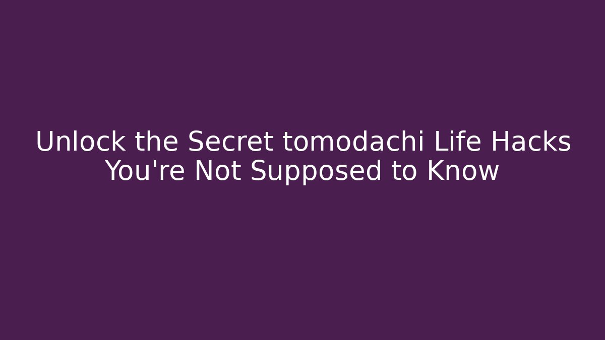 Unlock the Secret tomodachi Life Hacks You’re Not Supposed to Know