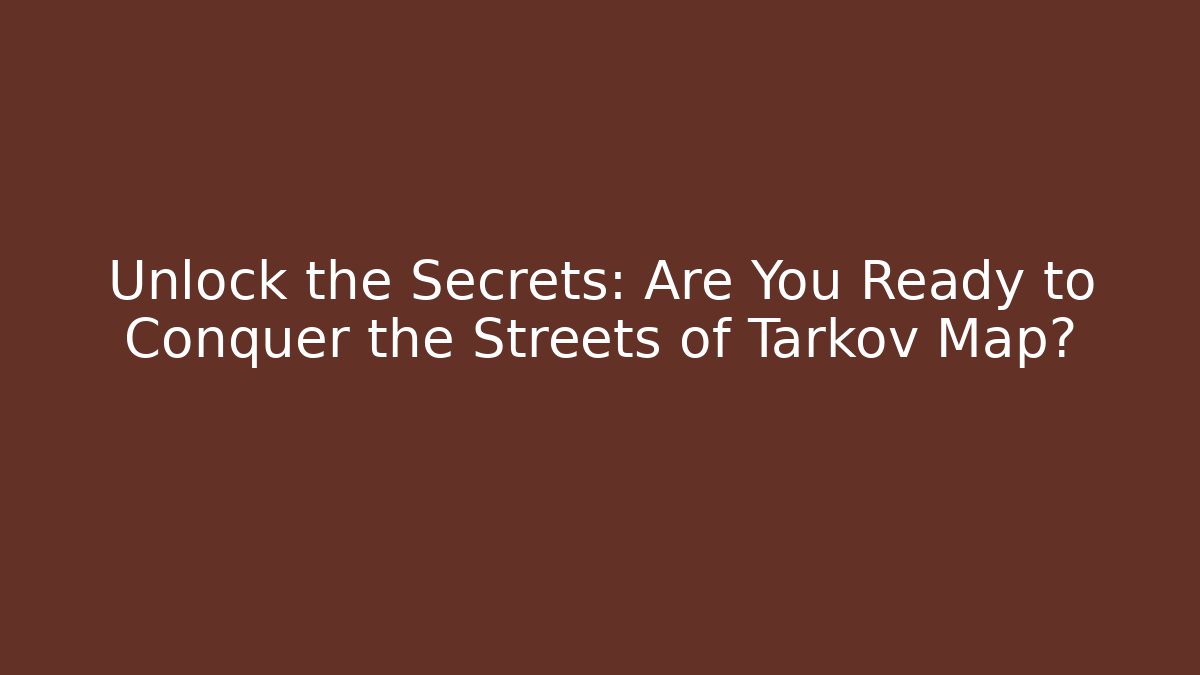 Unlock the Secrets: Are You Ready to Conquer the Streets of Tarkov Map?