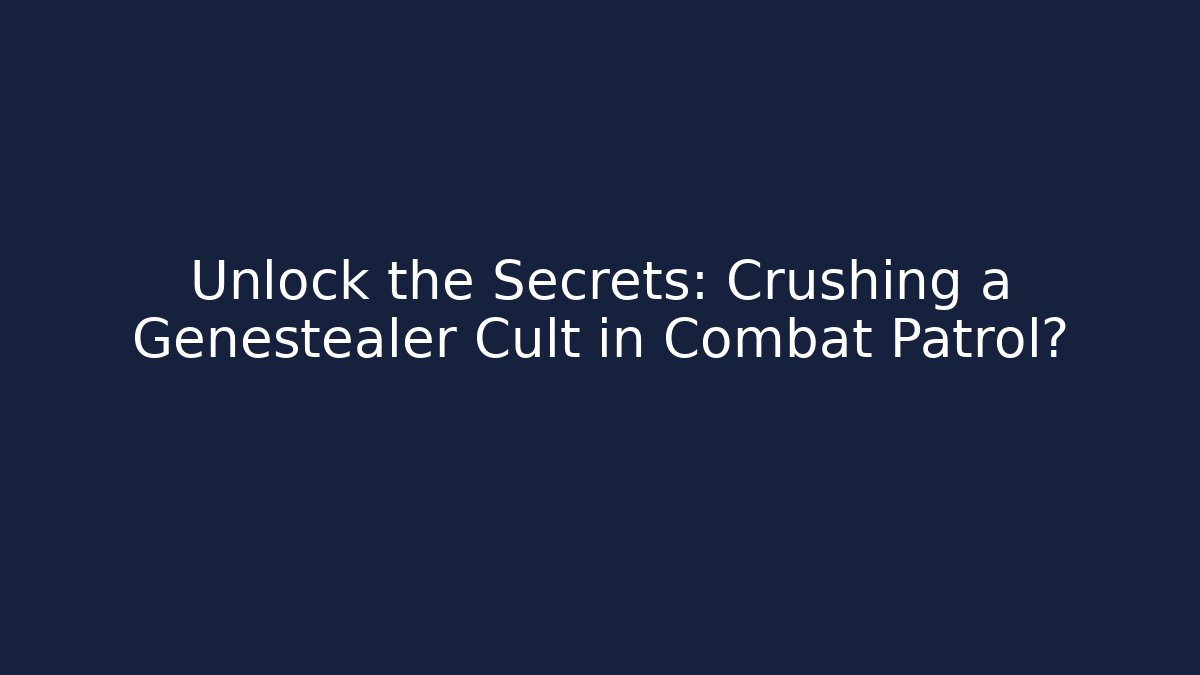 Unlock the Secrets: Crushing a Genestealer Cult in Combat Patrol?