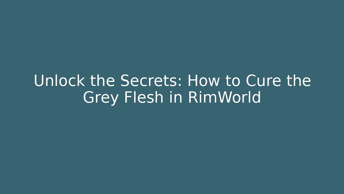 Unlock the Secrets: How to Cure the Grey Flesh in RimWorld