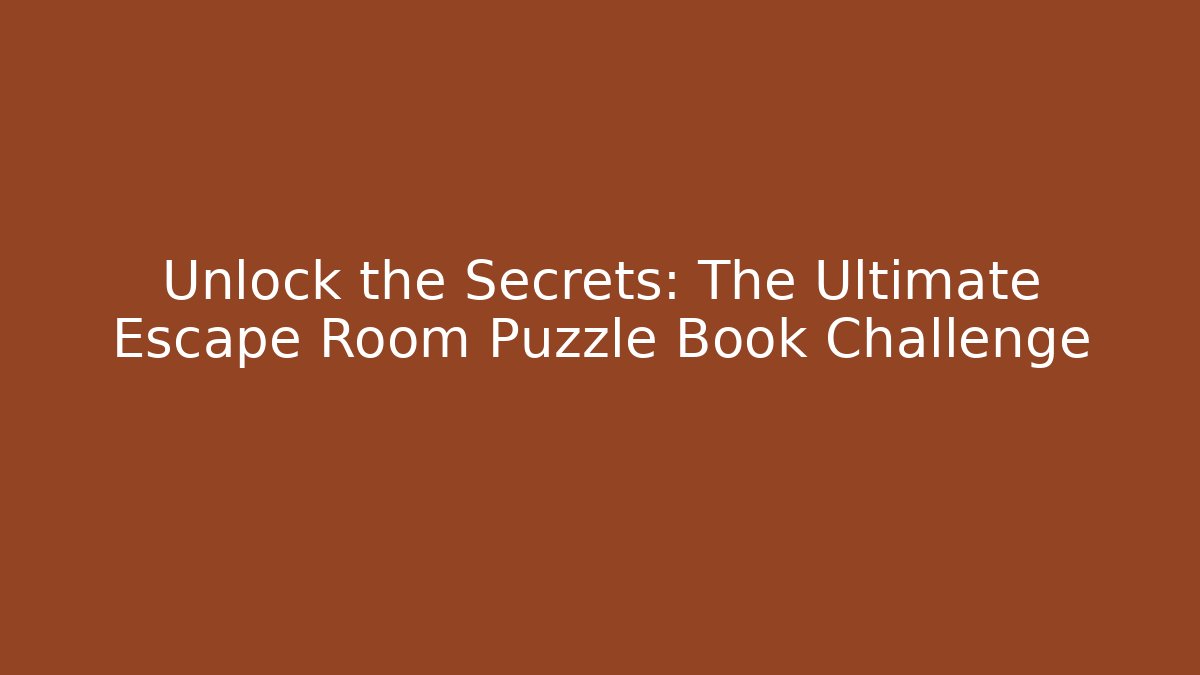 Unlock the Secrets: The Ultimate Escape Room Puzzle Book Challenge