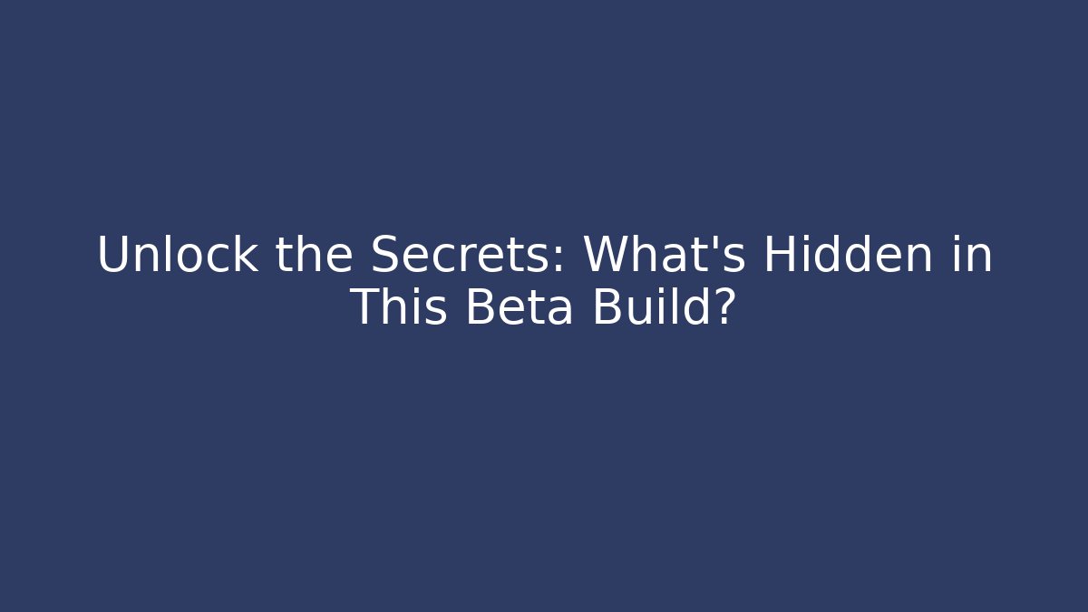 Unlock the Secrets: What’s Hidden in This Beta Build?
