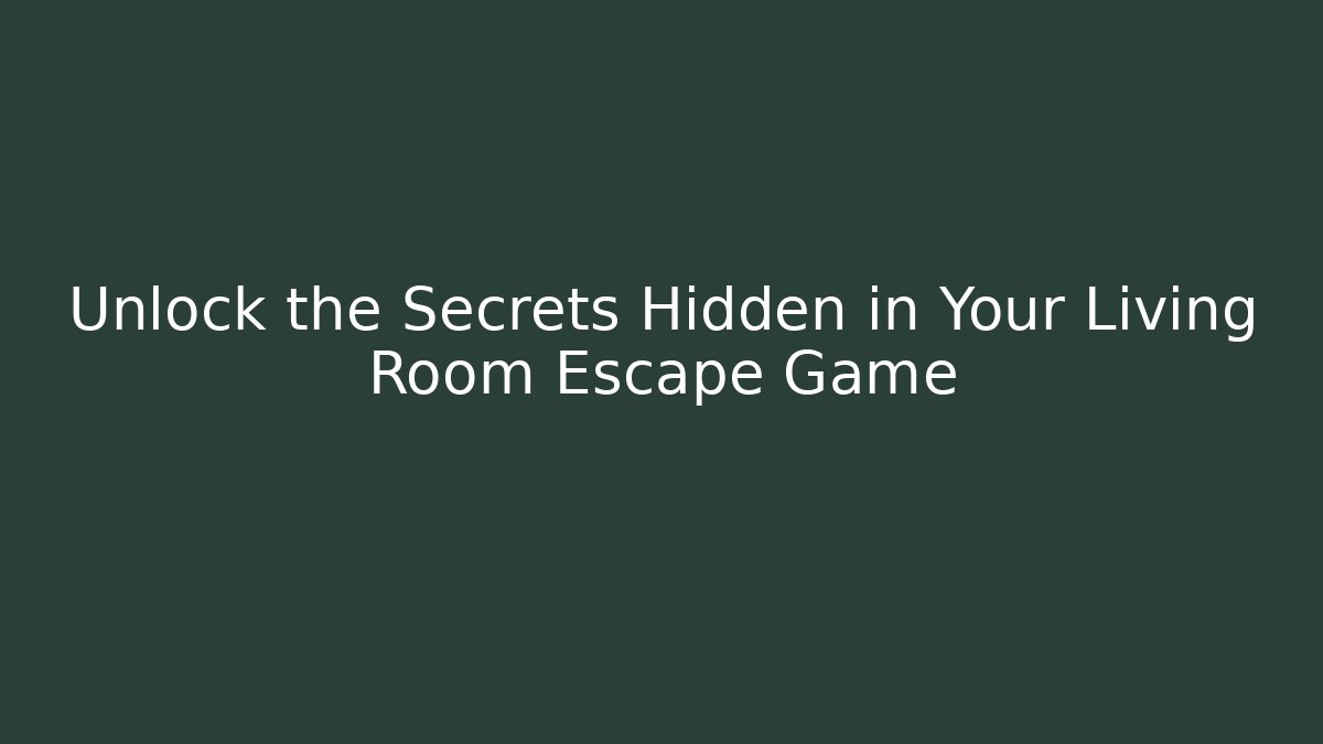 Unlock the Secrets Hidden in Your Living Room Escape Game