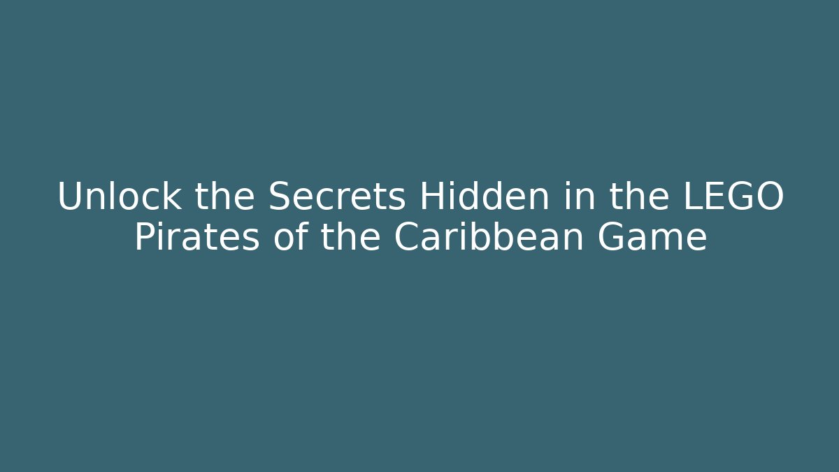 Unlock the Secrets Hidden in the LEGO Pirates of the Caribbean Game