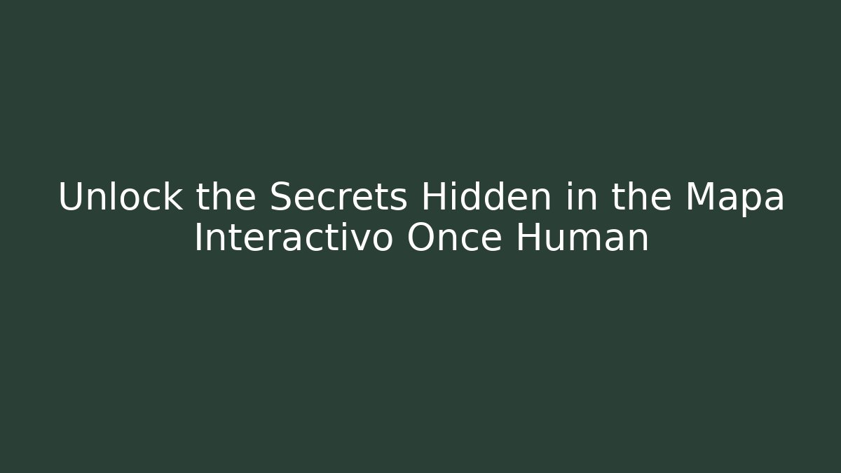 Unlock the Secrets Hidden in the Mapa Interactivo Once Human