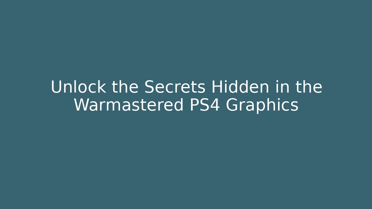 Unlock the Secrets Hidden in the Warmastered PS4 Graphics