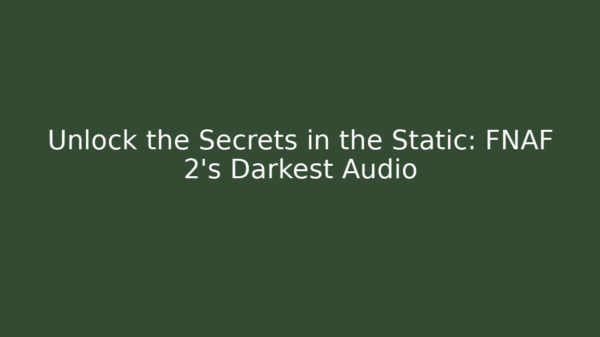 Unlock the Secrets in the Static: FNAF 2's Darkest Audio - Vintage E-Juice