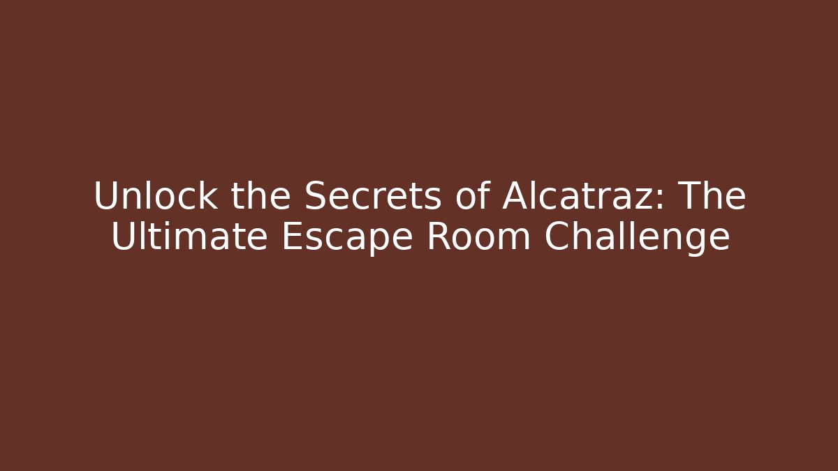 Unlock the Secrets of Alcatraz: The Ultimate Escape Room Challenge