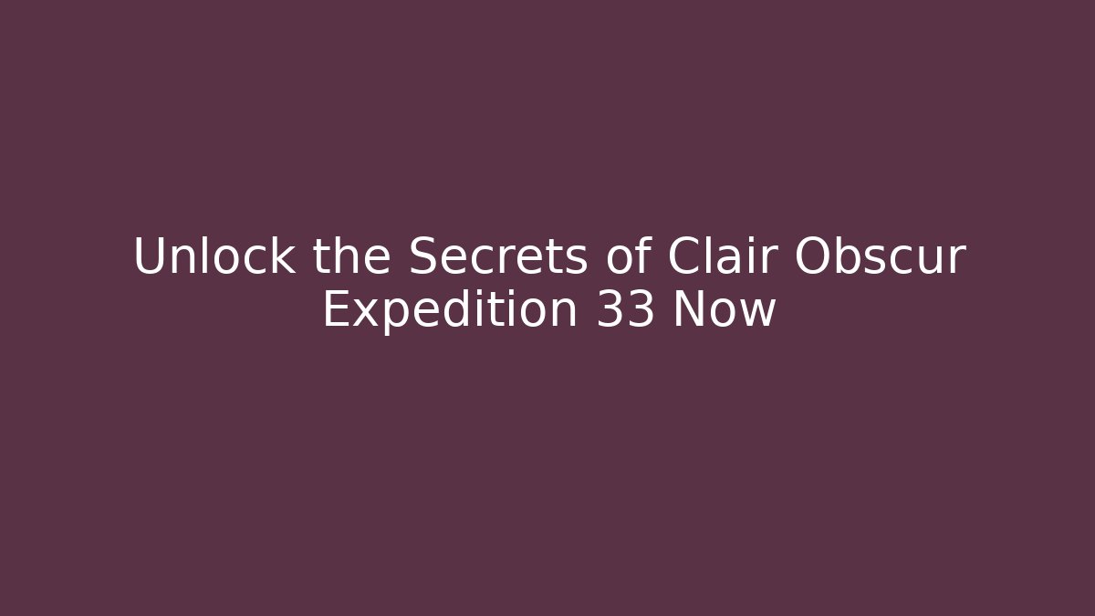 Unlock the Secrets of Clair Obscur Expedition 33 Now