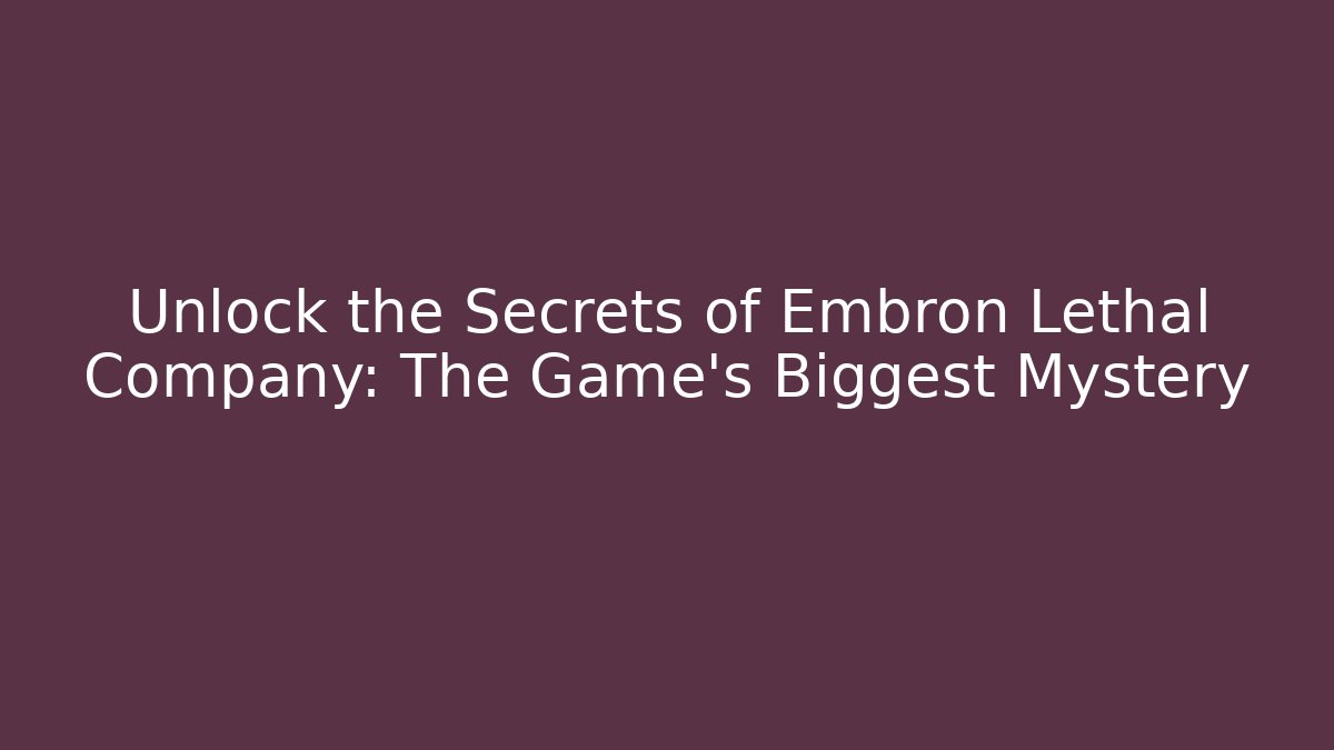 Unlock the Secrets of Embron Lethal Company: The Game's Biggest Mystery