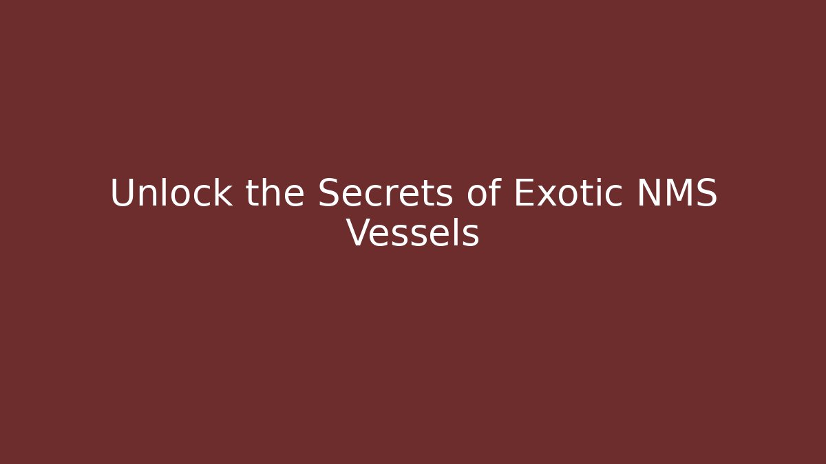 Unlock the Secrets of Exotic NMS Vessels