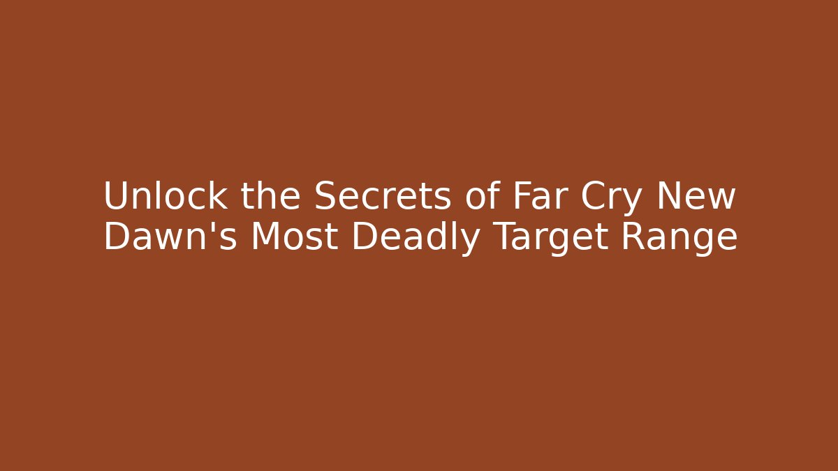 Unlock the Secrets of Far Cry New Dawn's Most Deadly Target Range