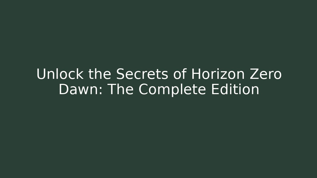 Unlock the Secrets of Horizon Zero Dawn: The Complete Edition