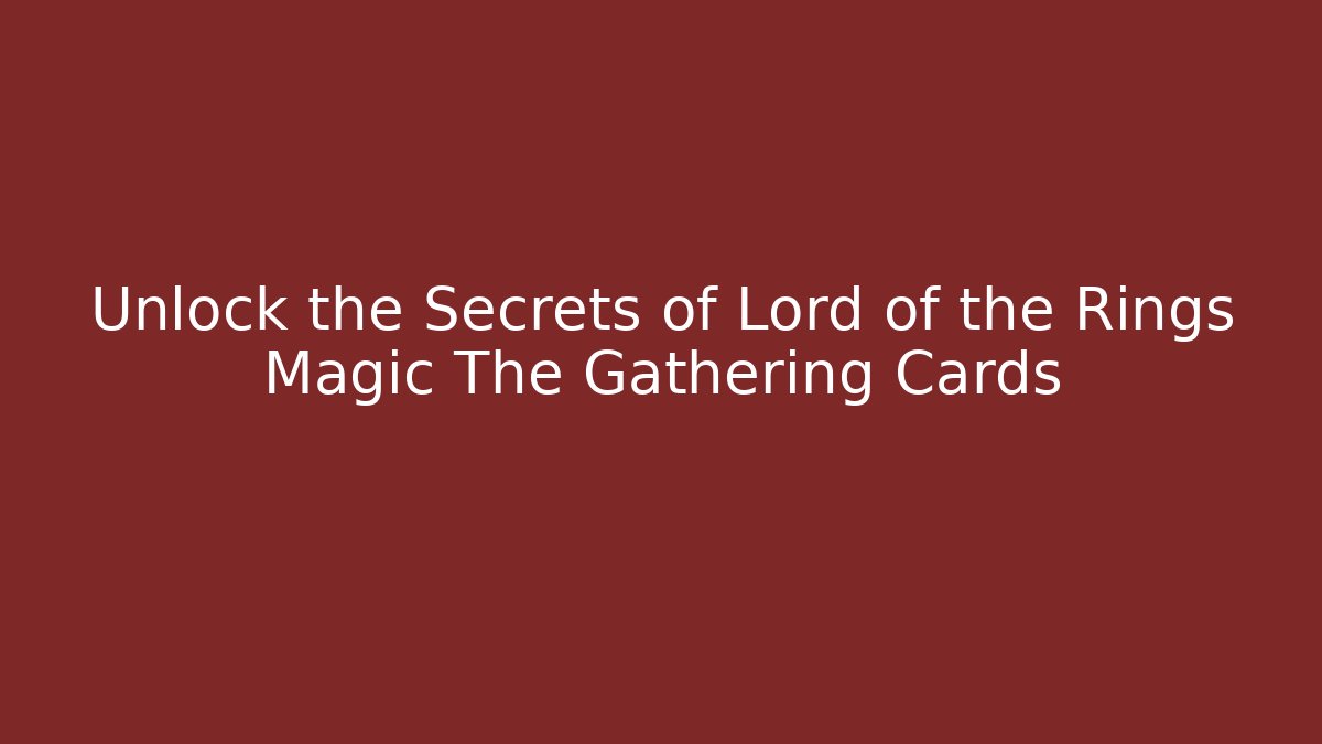 Unlock the Secrets of Lord of the Rings Magic The Gathering Cards