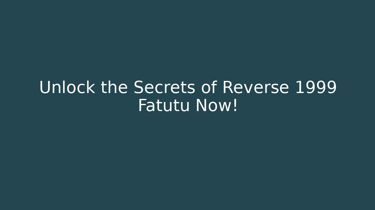 Unlock the Secrets of Reverse 1999 Fatutu Now!