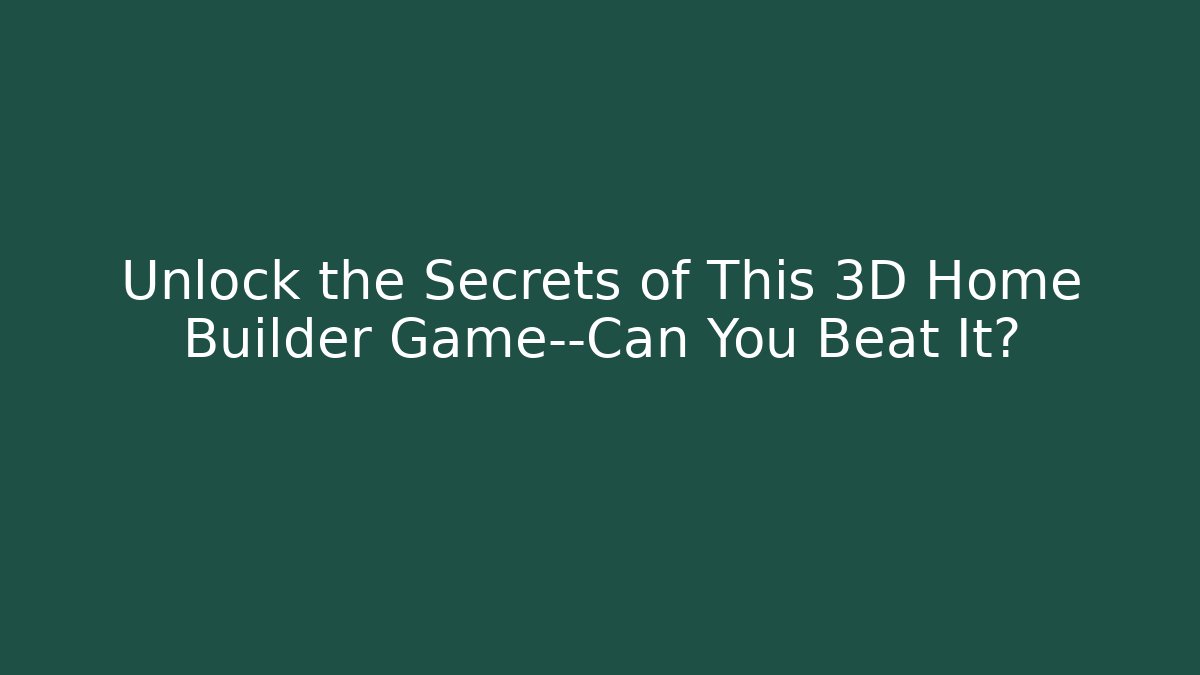 Unlock the Secrets of This 3D Home Builder Game—Can You Beat It?