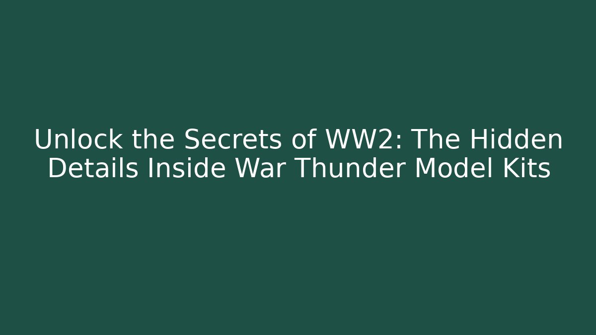 Unlock the Secrets of WW2: The Hidden Details Inside War Thunder Model Kits