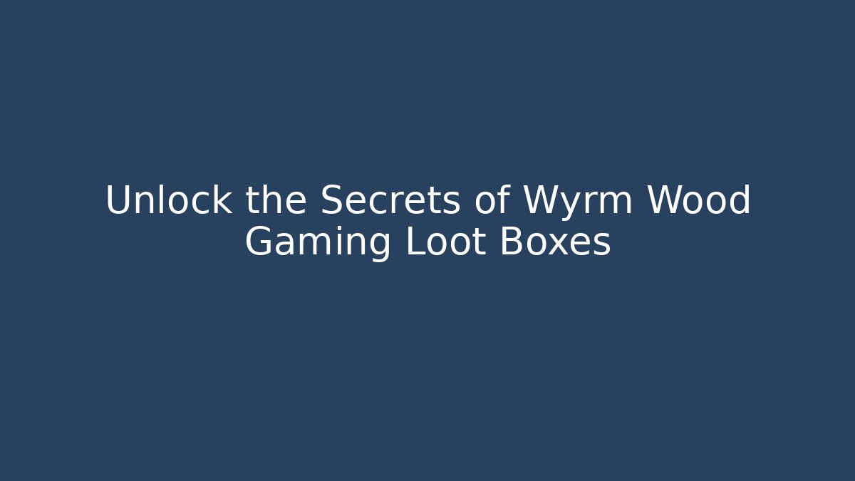 Unlock the Secrets of Wyrm Wood Gaming Loot Boxes