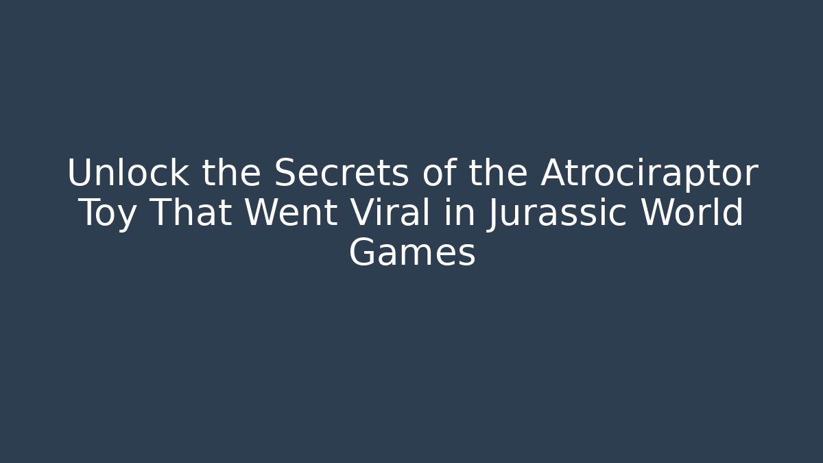 Unlock the Secrets of the Atrociraptor Toy That Went Viral in Jurassic World Games