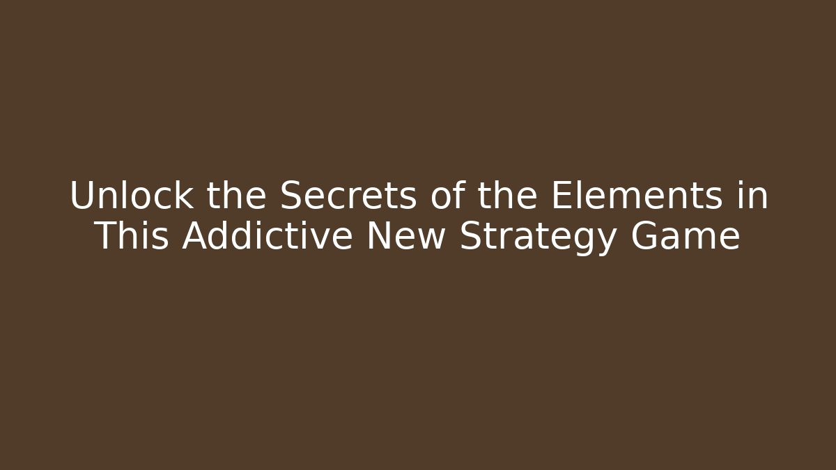 Unlock the Secrets of the Elements in This Addictive New Strategy Game - Vintage E-Juice