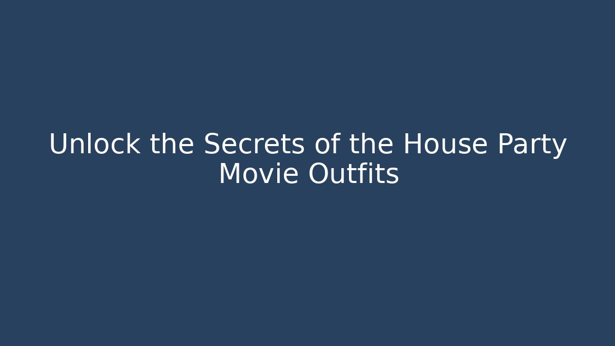 Unlock the Secrets of the House Party Movie Outfits