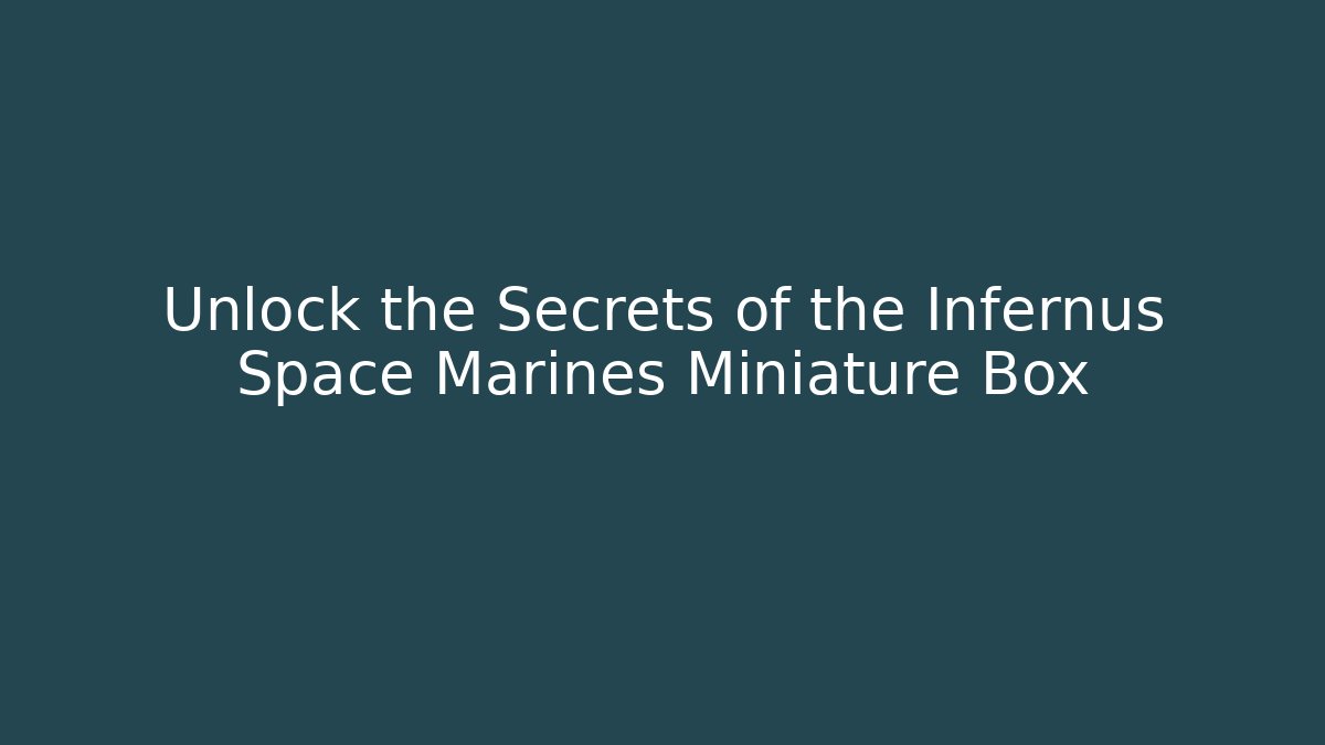 Unlock the Secrets of the Infernus Space Marines Miniature Box