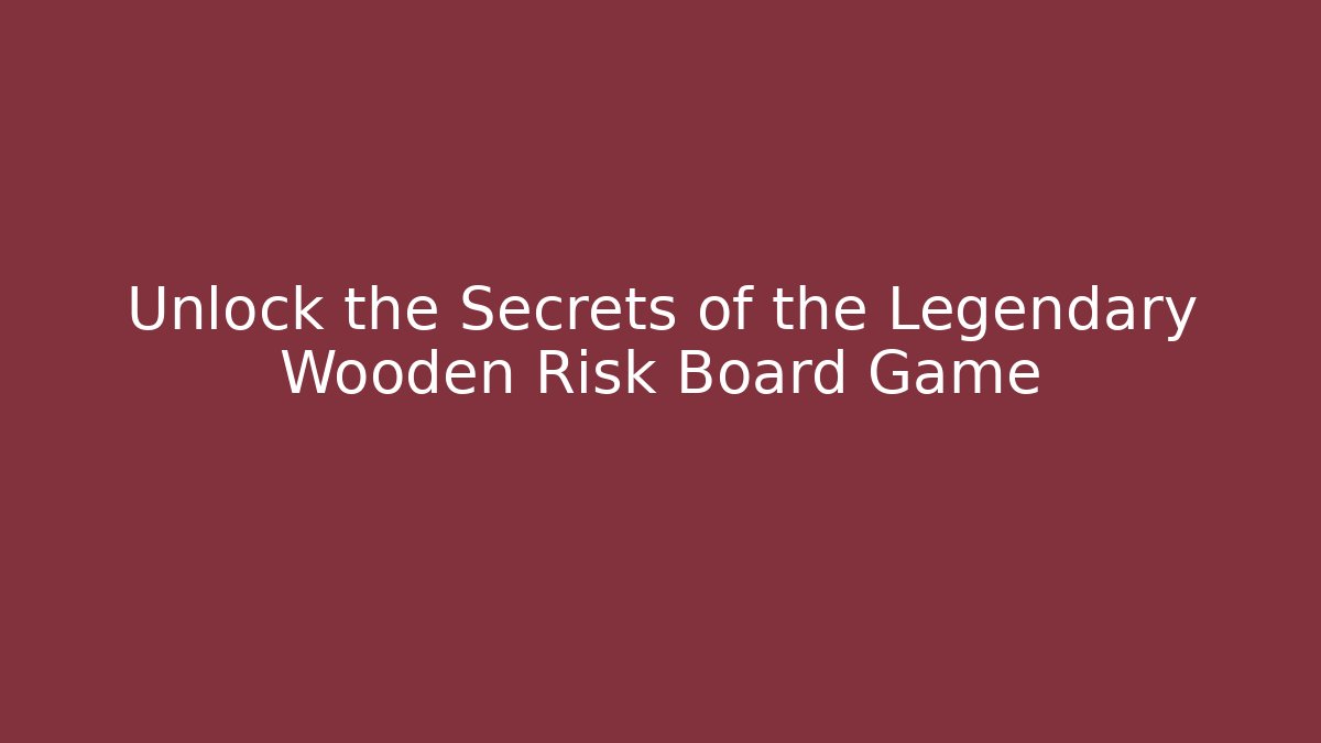 Unlock the Secrets of the Legendary Wooden Risk Board Game